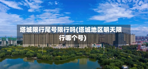 塔城限行尾号限行吗(塔城地区明天限行哪个号)-第2张图片