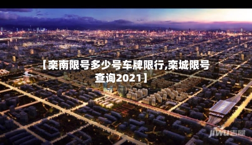 【栾南限号多少号车牌限行,栾城限号查询2021】-第2张图片