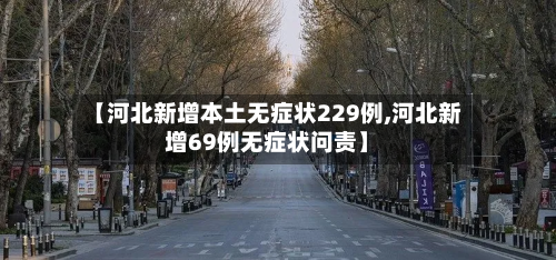 【河北新增本土无症状229例,河北新增69例无症状问责】