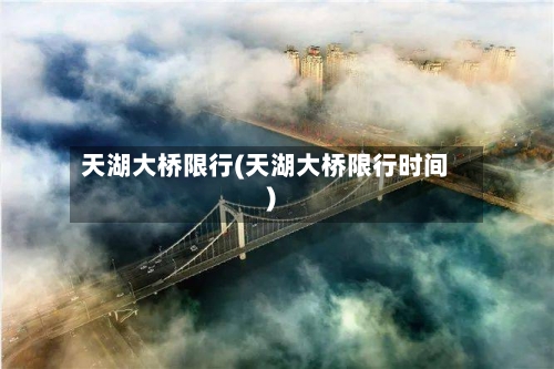 天湖大桥限行(天湖大桥限行时间)-第2张图片