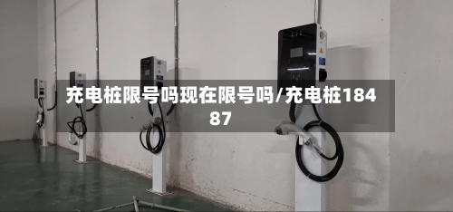 充电桩限号吗现在限号吗/充电桩18487