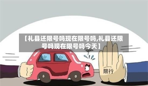 【礼县还限号吗现在限号吗,礼县还限号吗现在限号吗今天】