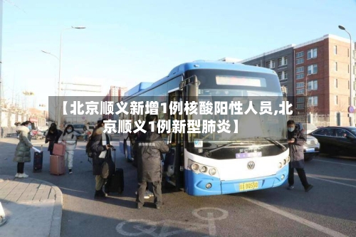 【北京顺义新增1例核酸阳性人员,北京顺义1例新型肺炎】-第3张图片