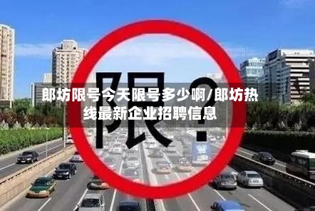 郎坊限号今天限号多少啊/郎坊热线最新企业招聘信息