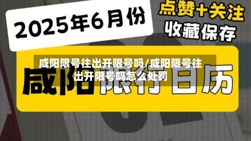 咸阳限号往出开限号吗/咸阳限号往出开限号吗怎么处罚