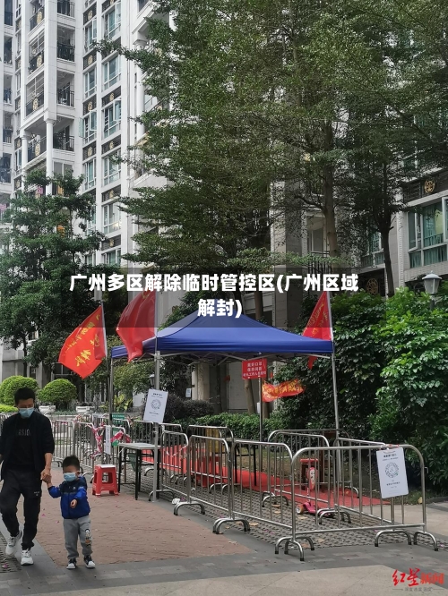 广州多区解除临时管控区(广州区域解封)