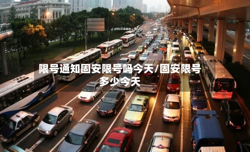 限号通知固安限号吗今天/固安限号多少今天