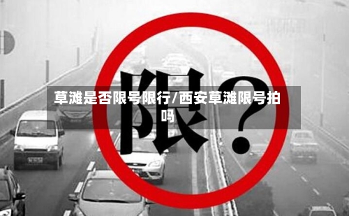 草滩是否限号限行/西安草滩限号拍吗