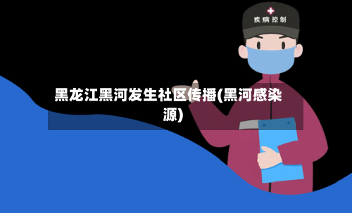黑龙江黑河发生社区传播(黑河感染源)-第2张图片