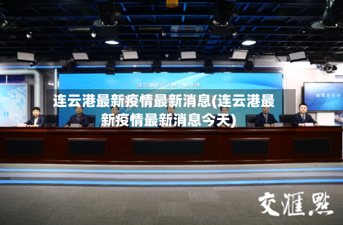 连云港最新疫情最新消息(连云港最新疫情最新消息今天)-第2张图片