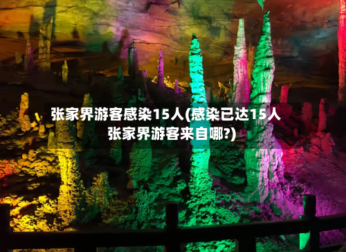 张家界游客感染15人(感染已达15人 张家界游客来自哪?)-第2张图片