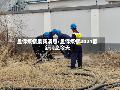 盘锦疫情最新消息/盘锦疫情2021最新消息今天