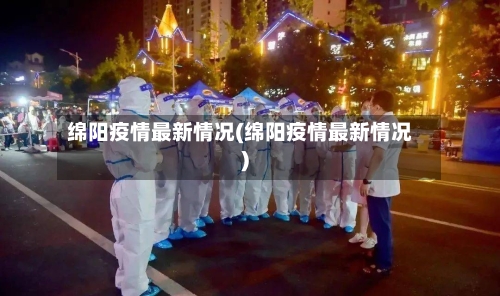 绵阳疫情最新情况(绵阳疫情最新情况)-第3张图片