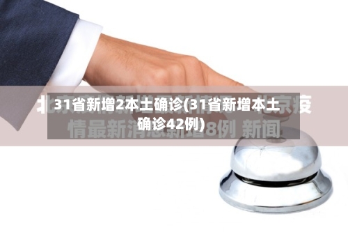 31省新增2本土确诊(31省新增本土确诊42例)