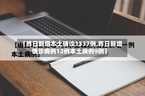【昨日新增本土确诊1337例,昨日新增确诊病例12例本土病例9例】-第2张图片