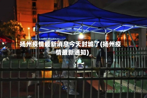 扬州疫情最新消息今天封城了(扬州疫情最新通知)-第2张图片