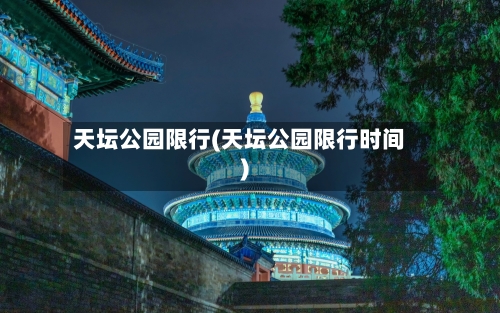 天坛公园限行(天坛公园限行时间)-第2张图片