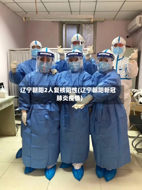 辽宁朝阳2人复核阳性(辽宁朝阳新冠肺炎疫情)