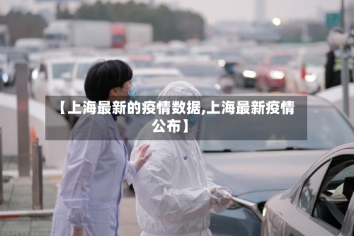 【上海最新的疫情数据,上海最新疫情公布】