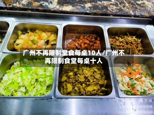 广州不再限制堂食每桌10人/广州不再限制食堂每桌十人-第2张图片
