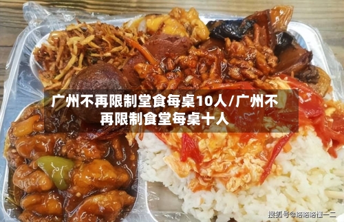 广州不再限制堂食每桌10人/广州不再限制食堂每桌十人