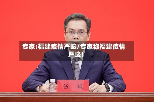 专家:福建疫情严峻/专家称福建疫情严峻!-第2张图片