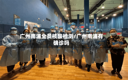 广州南浦全员核酸检测/广州南浦有确诊吗-第3张图片