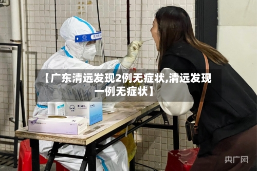 【广东清远发现2例无症状,清远发现一例无症状】-第2张图片