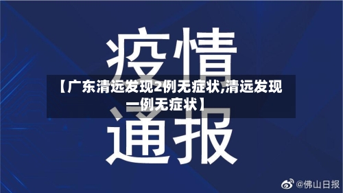 【广东清远发现2例无症状,清远发现一例无症状】