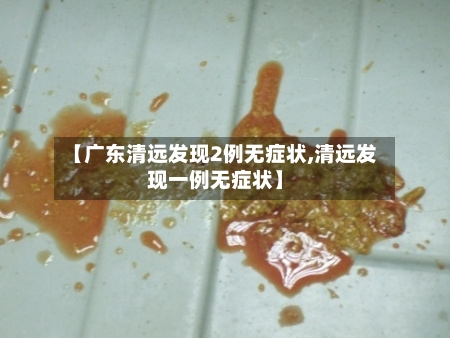 【广东清远发现2例无症状,清远发现一例无症状】-第3张图片