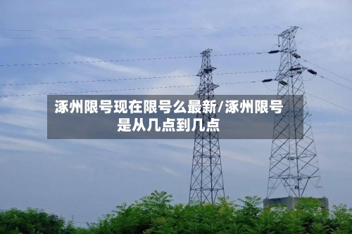 涿州限号现在限号么最新/涿州限号是从几点到几点