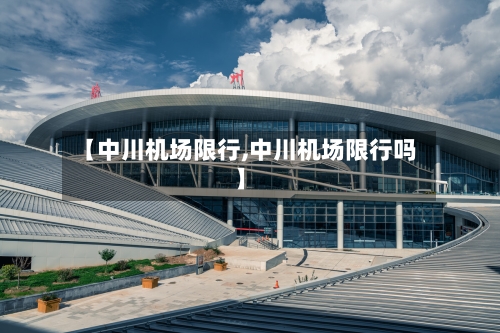 【中川机场限行,中川机场限行吗】-第3张图片