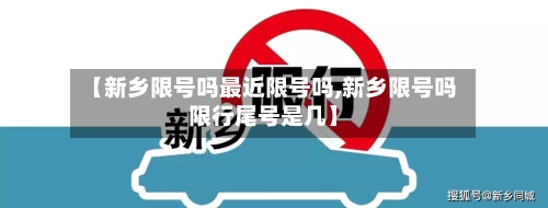 【新乡限号吗最近限号吗,新乡限号吗限行尾号是几】