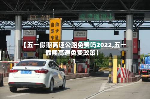 【五一假期高速公路免费吗2022,五一假期高速免费政策】