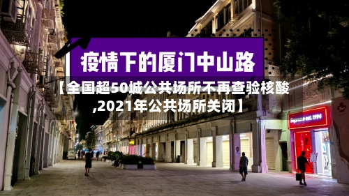 【全国超50城公共场所不再查验核酸,2021年公共场所关闭】