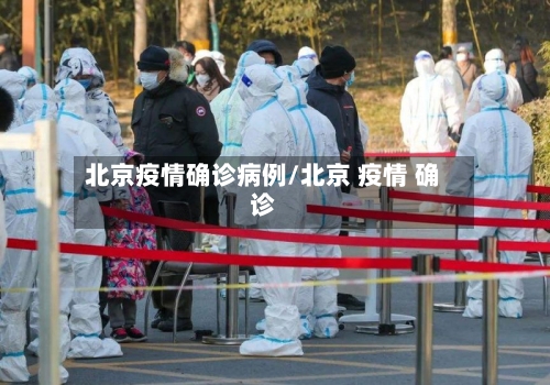 北京疫情确诊病例/北京 疫情 确诊-第2张图片