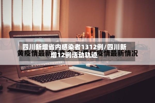 四川新增省内感染者1312例/四川新增12例活动轨迹-第3张图片