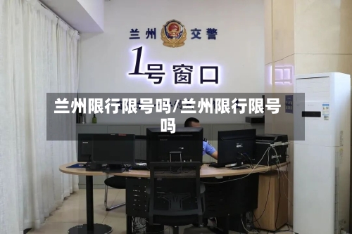 兰州限行限号吗/兰州限行限号吗-第3张图片