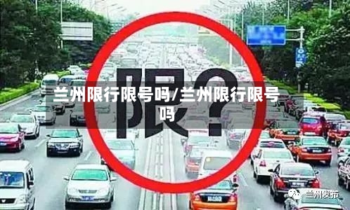 兰州限行限号吗/兰州限行限号吗
