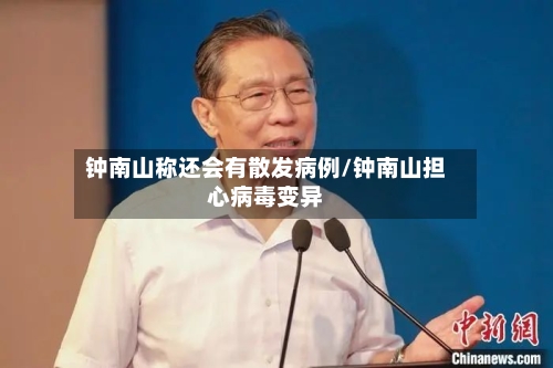 钟南山称还会有散发病例/钟南山担心病毒变异-第2张图片