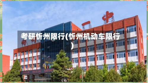 考研忻州限行(忻州机动车限行)