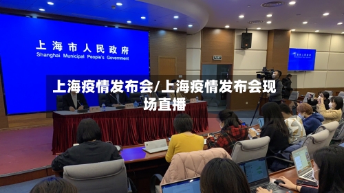 上海疫情发布会/上海疫情发布会现场直播