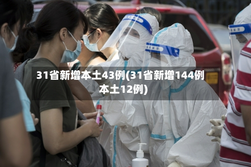 31省新增本土43例(31省新增144例本土12例)-第2张图片