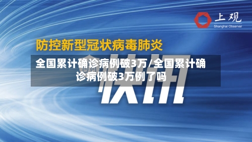 全国累计确诊病例破3万/全国累计确诊病例破3万例了吗-第2张图片