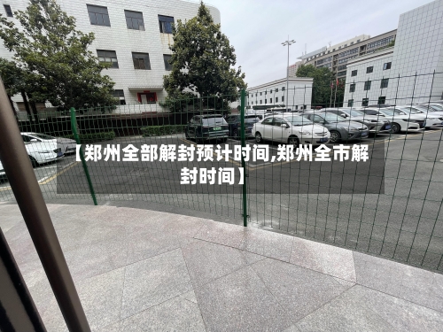 【郑州全部解封预计时间,郑州全市解封时间】