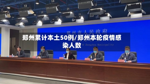 郑州累计本土50例/郑州本轮疫情感染人数-第3张图片