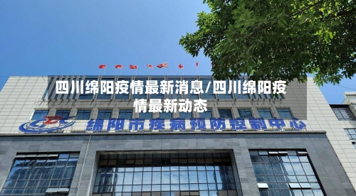 四川绵阳疫情最新消息/四川绵阳疫情最新动态