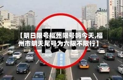 【明日限号福州限号吗今天,福州市明天尾号为六限不限行】-第2张图片