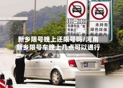 新乡限号晚上还限号吗/河南新乡限号车晚上几点可以通行-第2张图片
