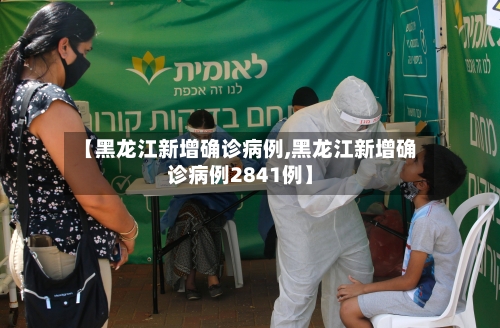 【黑龙江新增确诊病例,黑龙江新增确诊病例2841例】-第3张图片